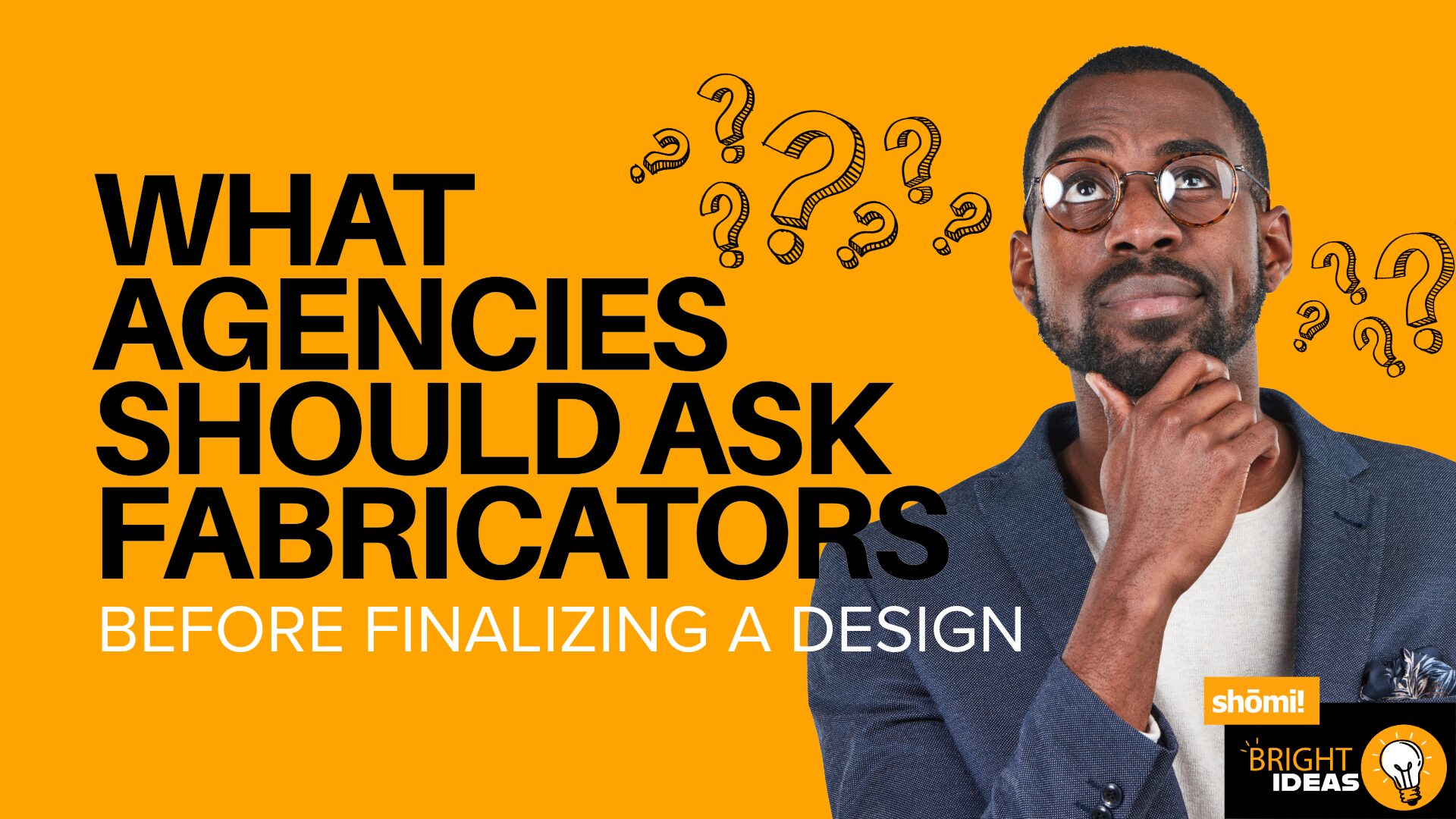 A thoughtful man in glasses looks up at question marks next to bold text: What agencies should ask fabricators like Fabrication Canada before finalizing a design. The image has an orange background with shömil and Bright Ideas logos at the bottom.
