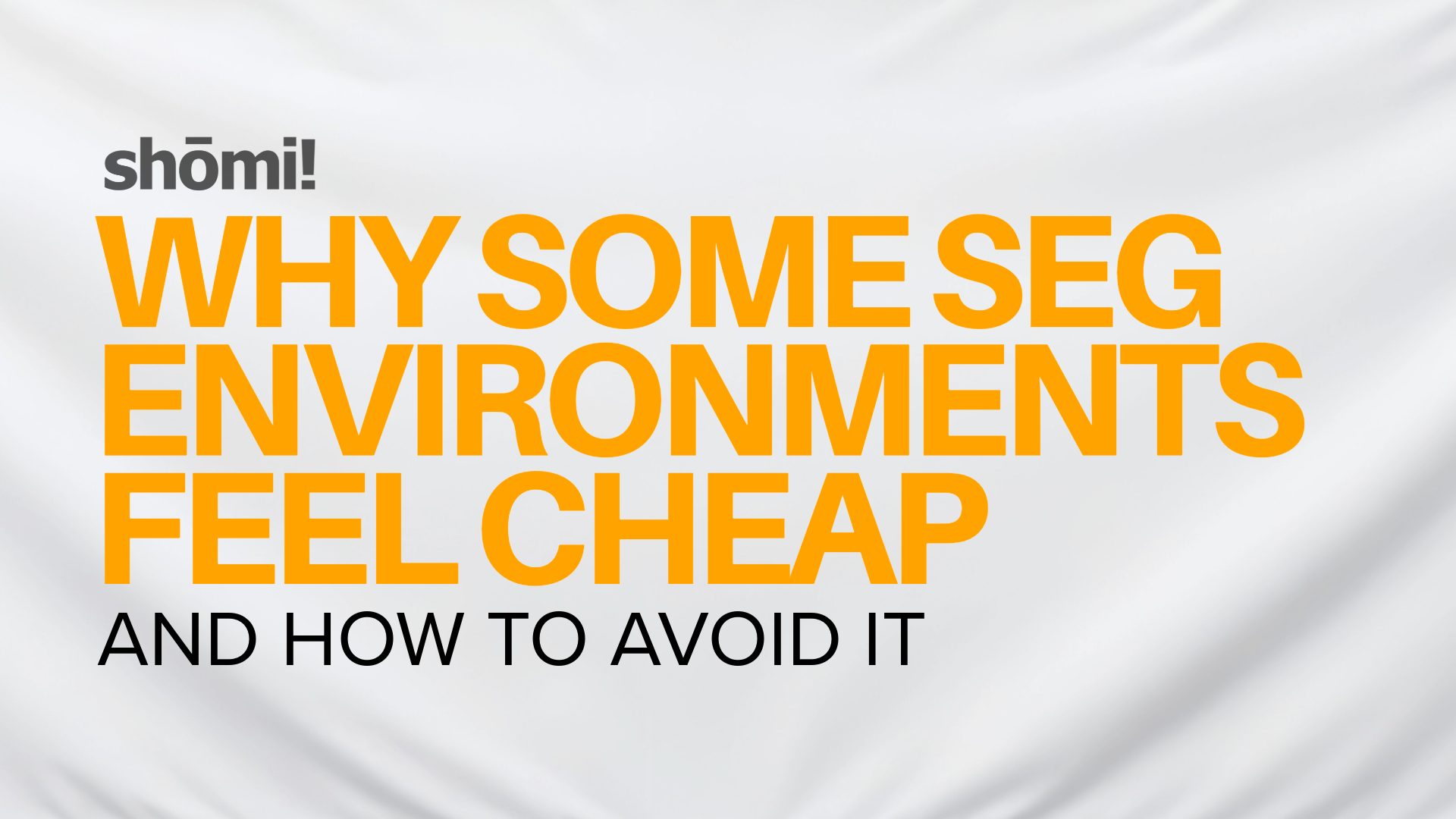 Text on a white background reads: shōmi! WHY SOME SEG ENVIRONMENTS FEEL CHEAP AND HOW TO AVOID IT with shōmi! in gray, the main headline in bold orange, and the subheadline in black.