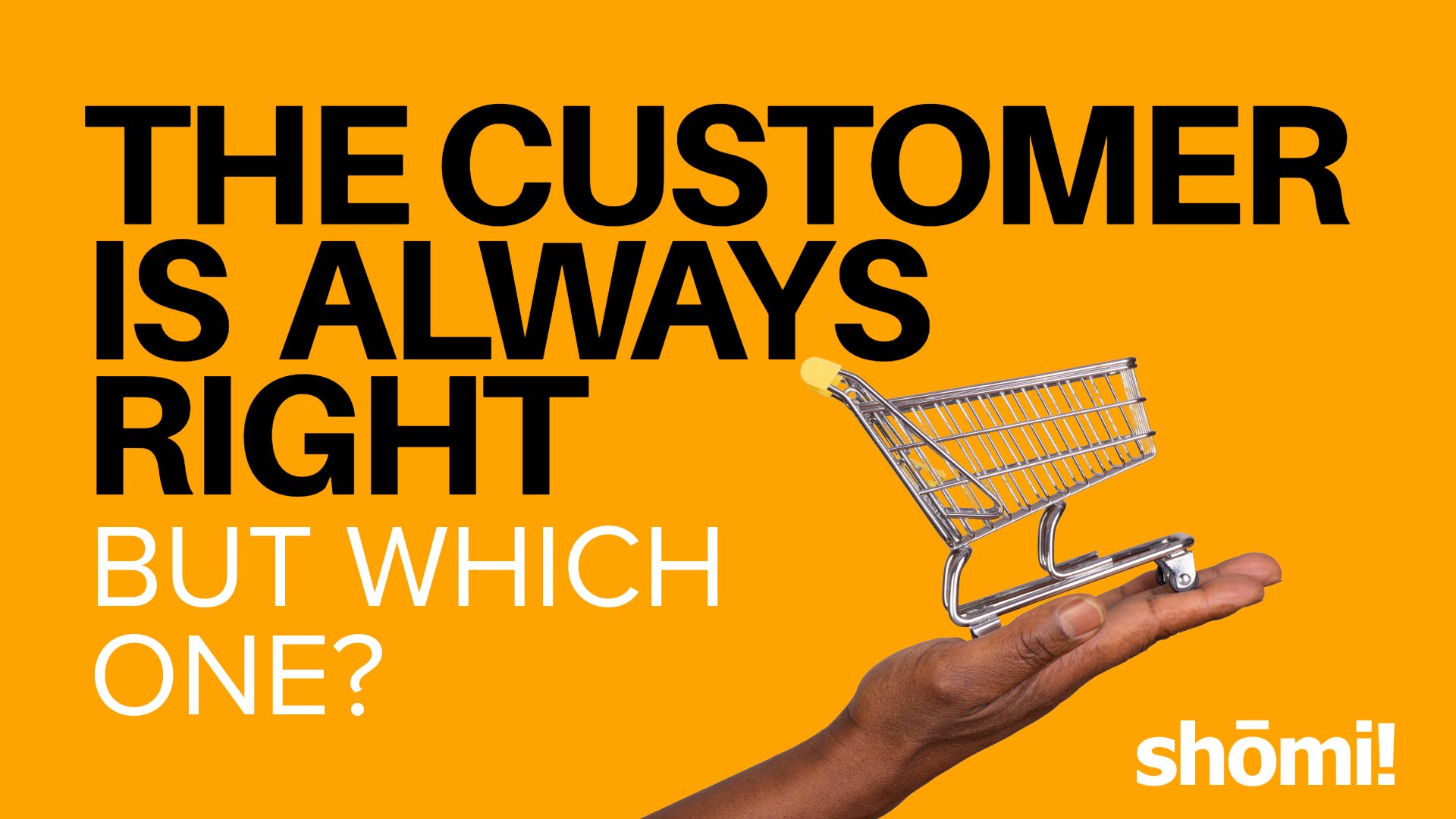 A hand holds a small shopping cart against an orange background with bold black and white text: THE CUSTOMER IS ALWAYS RIGHT BUT WHICH ONE? Highlighting how millennials and Gen Z shop differently, the shomi! logo appears in the lower right corner.