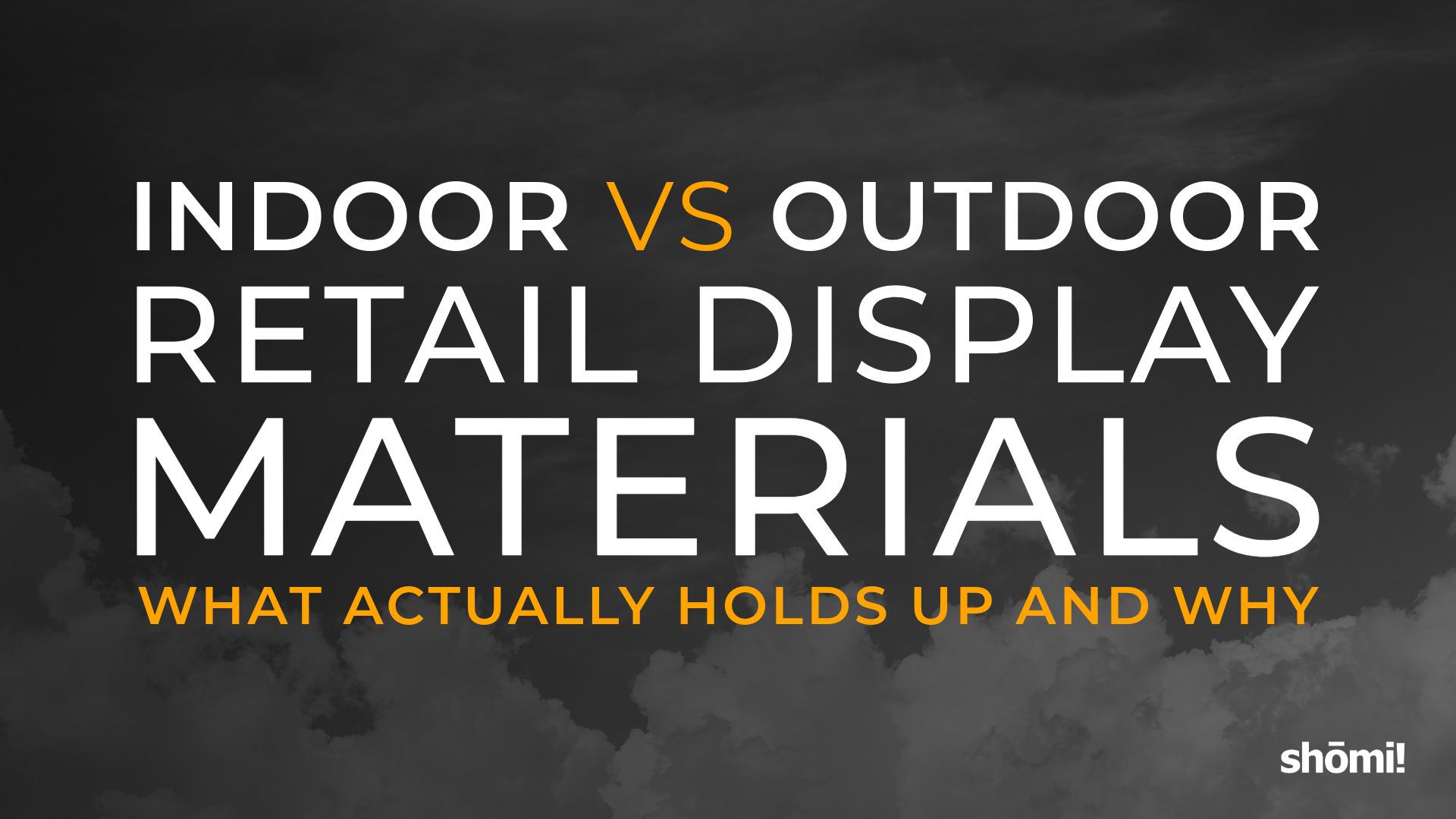 Text graphic with a cloudy sky background reads: Indoor vs Outdoor Retail Display Materials—What actually holds up and why. Learn how outdoor retail display materials stand up to the elements. The word shomi! appears in the lower right corner.